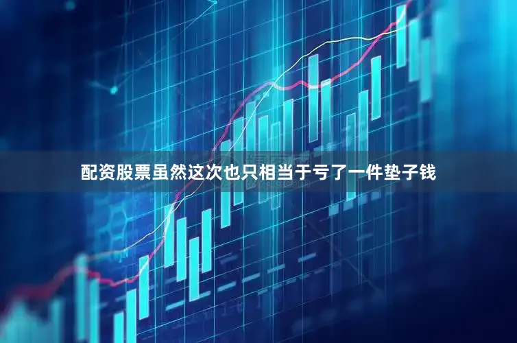 配资股票虽然这次也只相当于亏了一件垫子钱