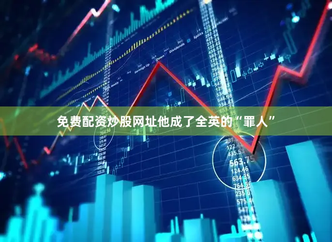 免费配资炒股网址他成了全英的“罪人”