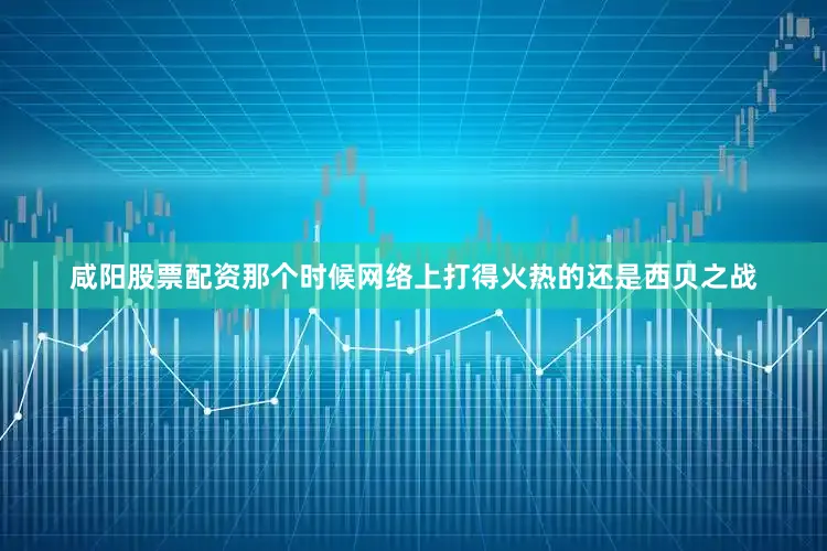 咸阳股票配资那个时候网络上打得火热的还是西贝之战