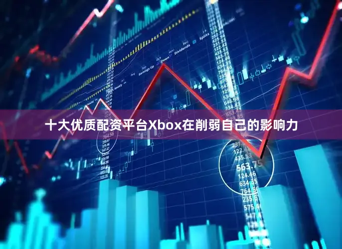 十大优质配资平台Xbox在削弱自己的影响力
