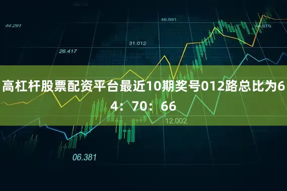 高杠杆股票配资平台最近10期奖号012路总比为64：70：66
