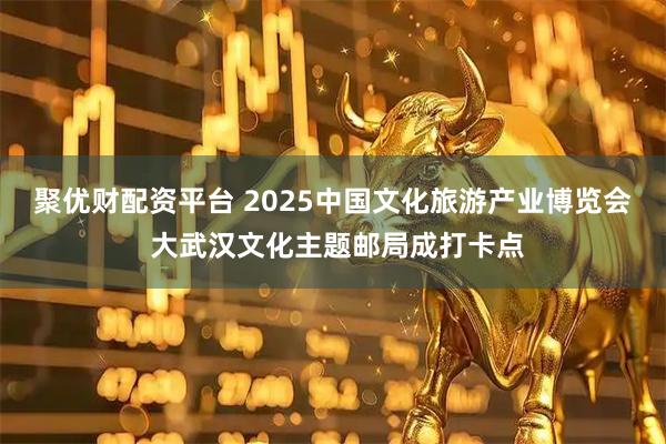 聚优财配资平台 2025中国文化旅游产业博览会 大武汉文化主题邮局成打卡点